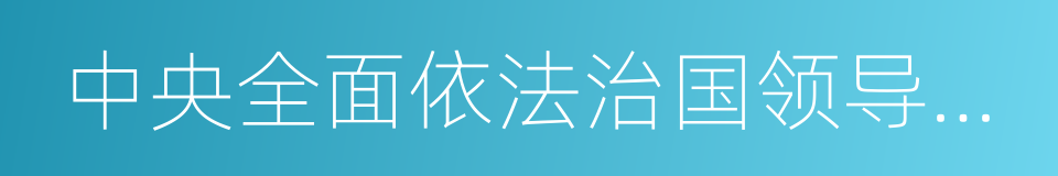 中央全面依法治国领导小组的同义词