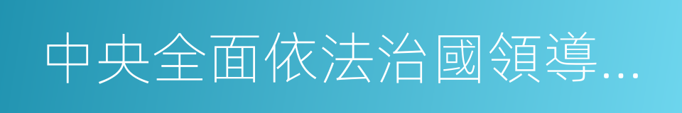 中央全面依法治國領導小組的同義詞