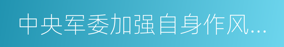 中央军委加强自身作风建设十项规定的同义词