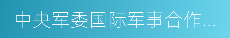 中央军委国际军事合作办公室的同义词
