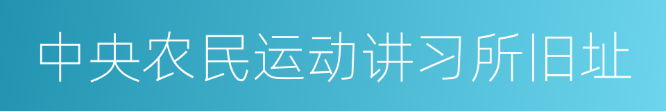中央农民运动讲习所旧址的同义词