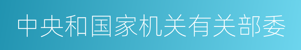 中央和国家机关有关部委的同义词