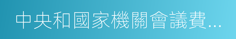 中央和國家機關會議費管理辦法的同義詞