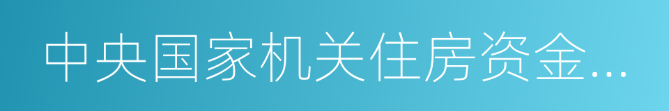 中央国家机关住房资金管理中心的同义词