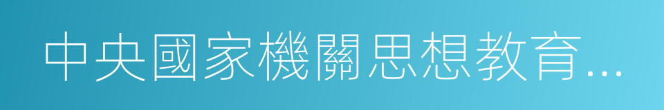 中央國家機關思想教育基地的同義詞