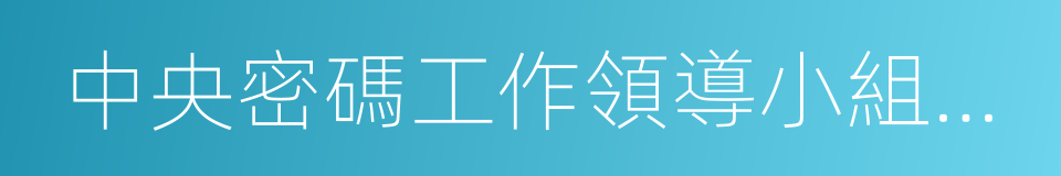 中央密碼工作領導小組辦公室的同義詞