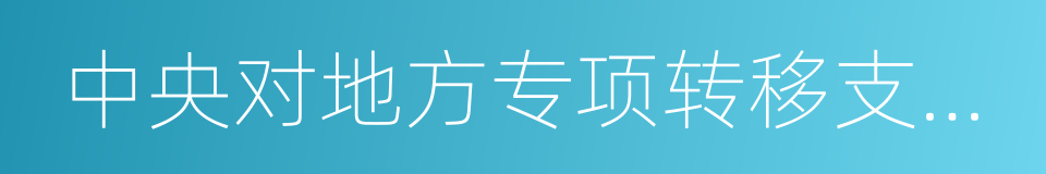 中央对地方专项转移支付区域绩效目标申报表的同义词