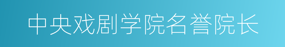 中央戏剧学院名誉院长的同义词