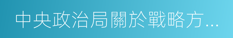 中央政治局關於戰略方針之決定的同義詞