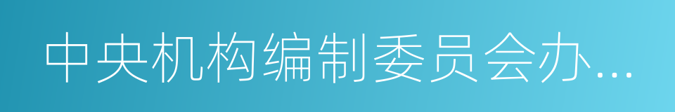 中央机构编制委员会办公室的同义词