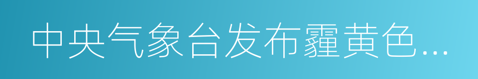 中央气象台发布霾黄色预警的同义词