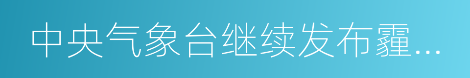 中央气象台继续发布霾黄色预警的同义词