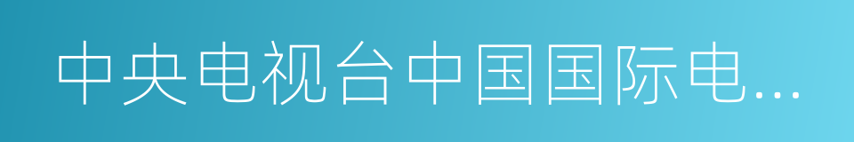 中央电视台中国国际电视总公司的同义词