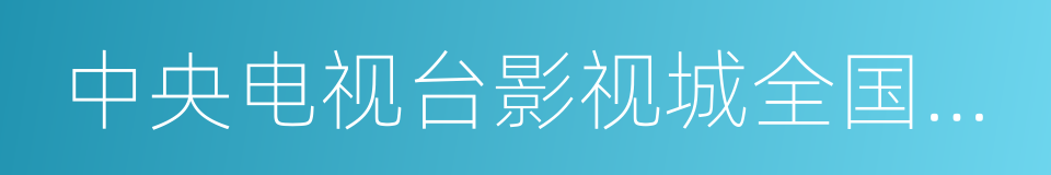 中央电视台影视城全国少儿艺术人才选拔的同义词