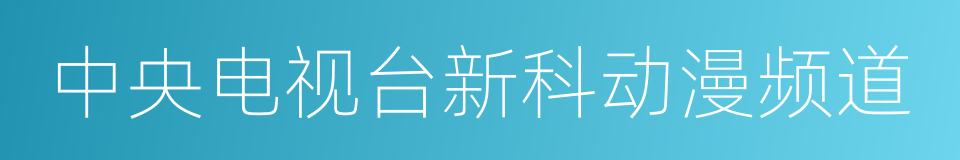 中央电视台新科动漫频道的同义词