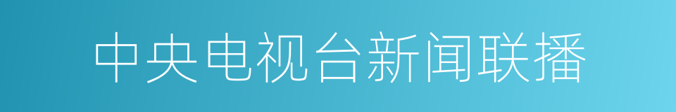 中央电视台新闻联播的同义词