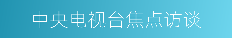 中央电视台焦点访谈的同义词