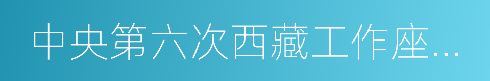 中央第六次西藏工作座谈会的同义词