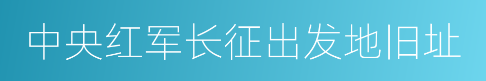 中央红军长征出发地旧址的同义词