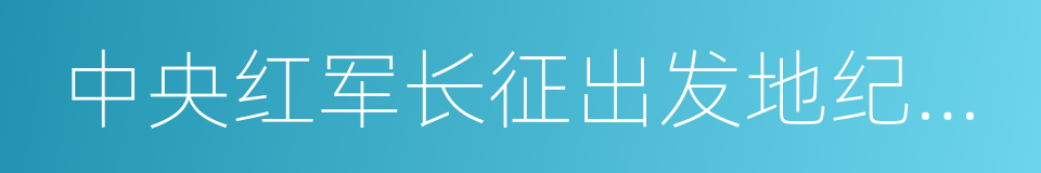 中央红军长征出发地纪念园的同义词