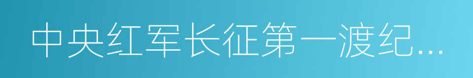 中央红军长征第一渡纪念碑园的同义词
