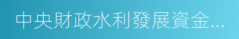 中央財政水利發展資金使用管理辦法的同義詞