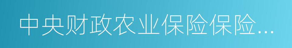 中央财政农业保险保险费补贴管理办法的同义词