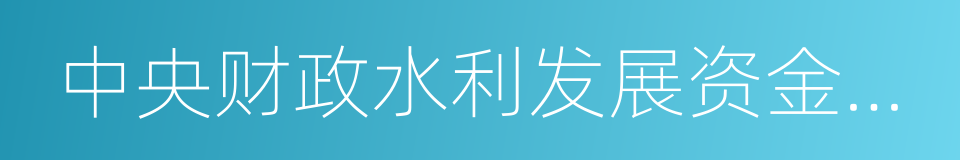 中央财政水利发展资金使用管理办法的同义词