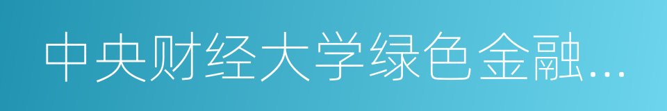 中央财经大学绿色金融国际研究院的同义词