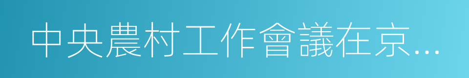 中央農村工作會議在京召開的同義詞