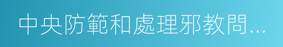 中央防範和處理邪教問題領導小組辦公室的同義詞