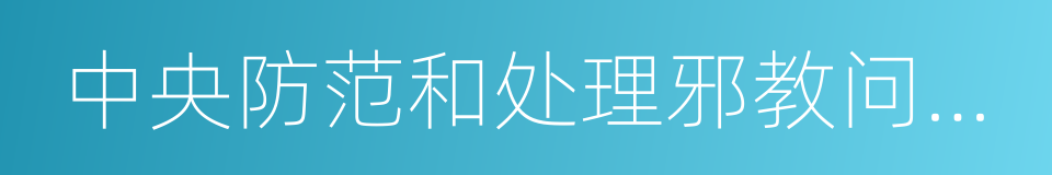 中央防范和处理邪教问题领导小组办公室的同义词