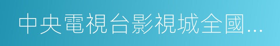 中央電視台影視城全國少兒藝術人才選拔的同義詞