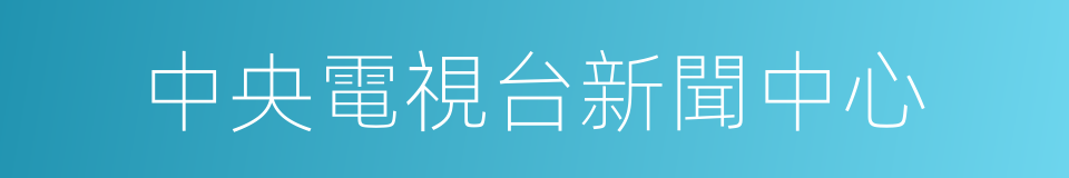 中央電視台新聞中心的同義詞