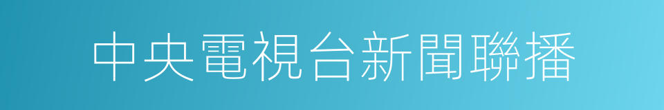 中央電視台新聞聯播的同義詞