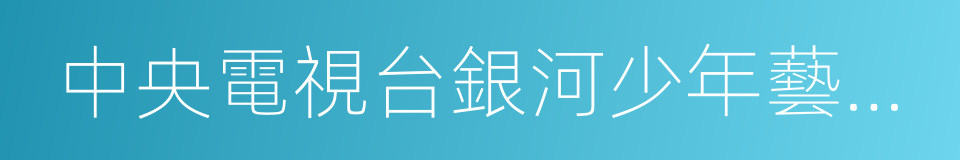 中央電視台銀河少年藝術團的同義詞