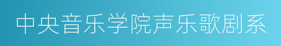 中央音乐学院声乐歌剧系的同义词