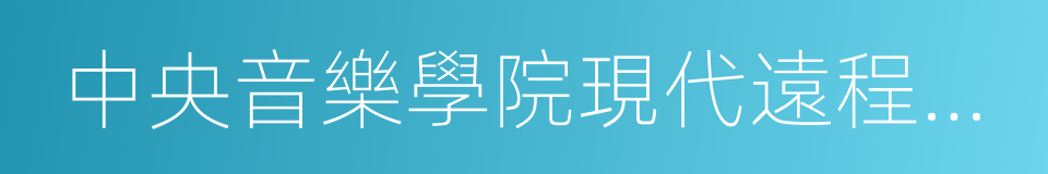 中央音樂學院現代遠程音樂教育學院的同義詞