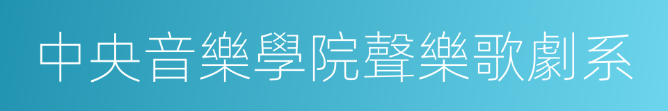 中央音樂學院聲樂歌劇系的意思