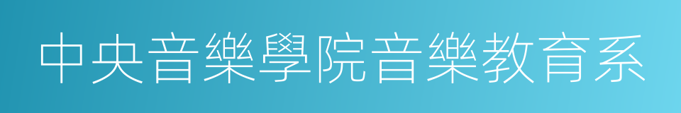 中央音樂學院音樂教育系的同義詞