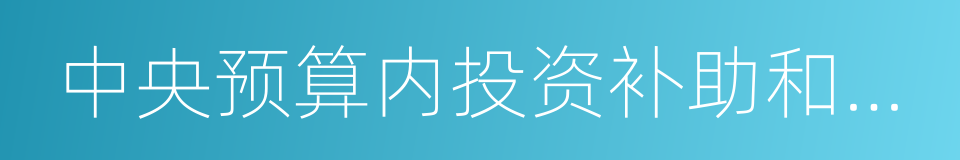 中央预算内投资补助和贴息项目管理办法的同义词