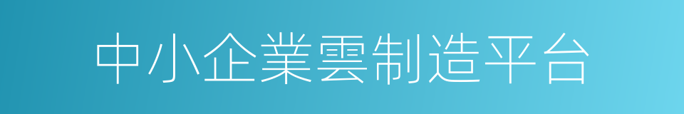 中小企業雲制造平台的同義詞