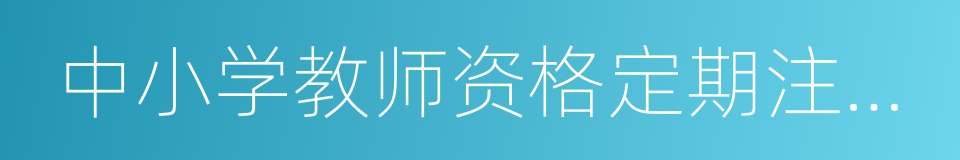 中小学教师资格定期注册暂行办法的同义词