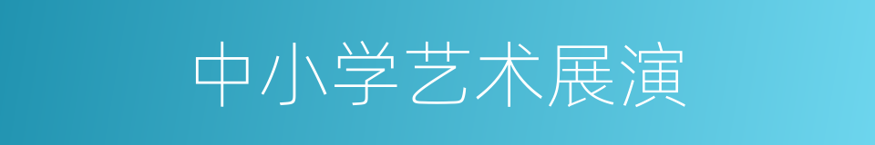 中小学艺术展演的同义词