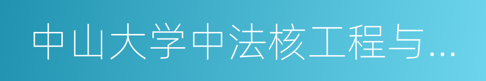 中山大学中法核工程与技术学院的同义词