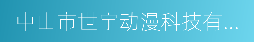 中山市世宇动漫科技有限公司的同义词