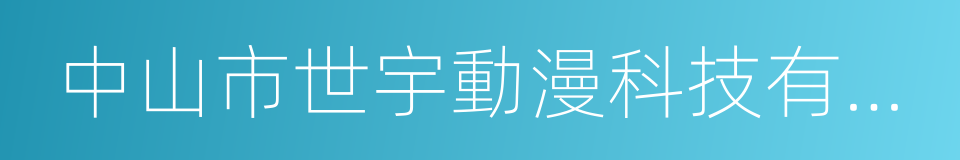 中山市世宇動漫科技有限公司的同義詞