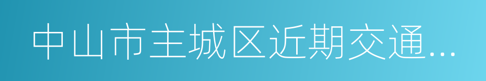 中山市主城区近期交通改善方案的同义词