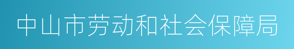 中山市劳动和社会保障局的同义词