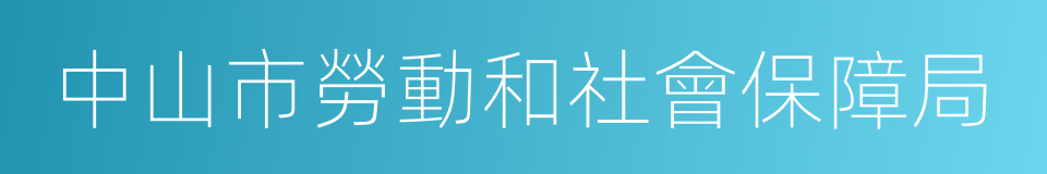 中山市勞動和社會保障局的同義詞